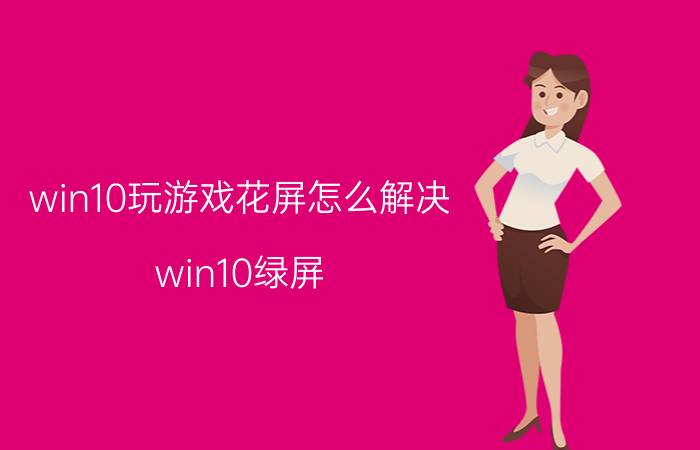 win10玩游戏花屏怎么解决 win10绿屏?花屏是什么原因？